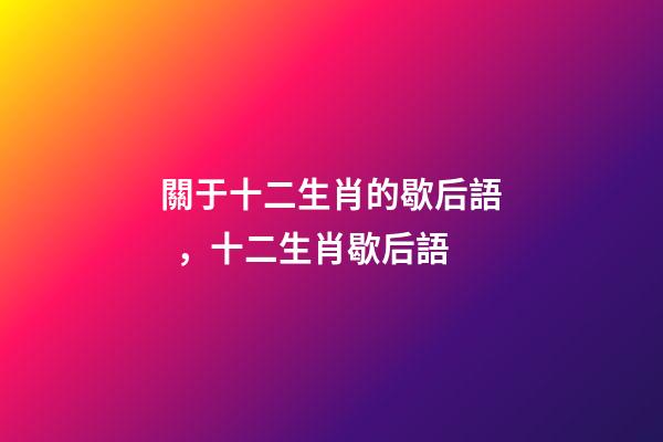 關于十二生肖的歇后語，十二生肖歇后語-第1張-觀點-玄機派